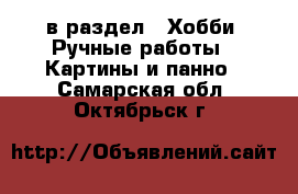  в раздел : Хобби. Ручные работы » Картины и панно . Самарская обл.,Октябрьск г.